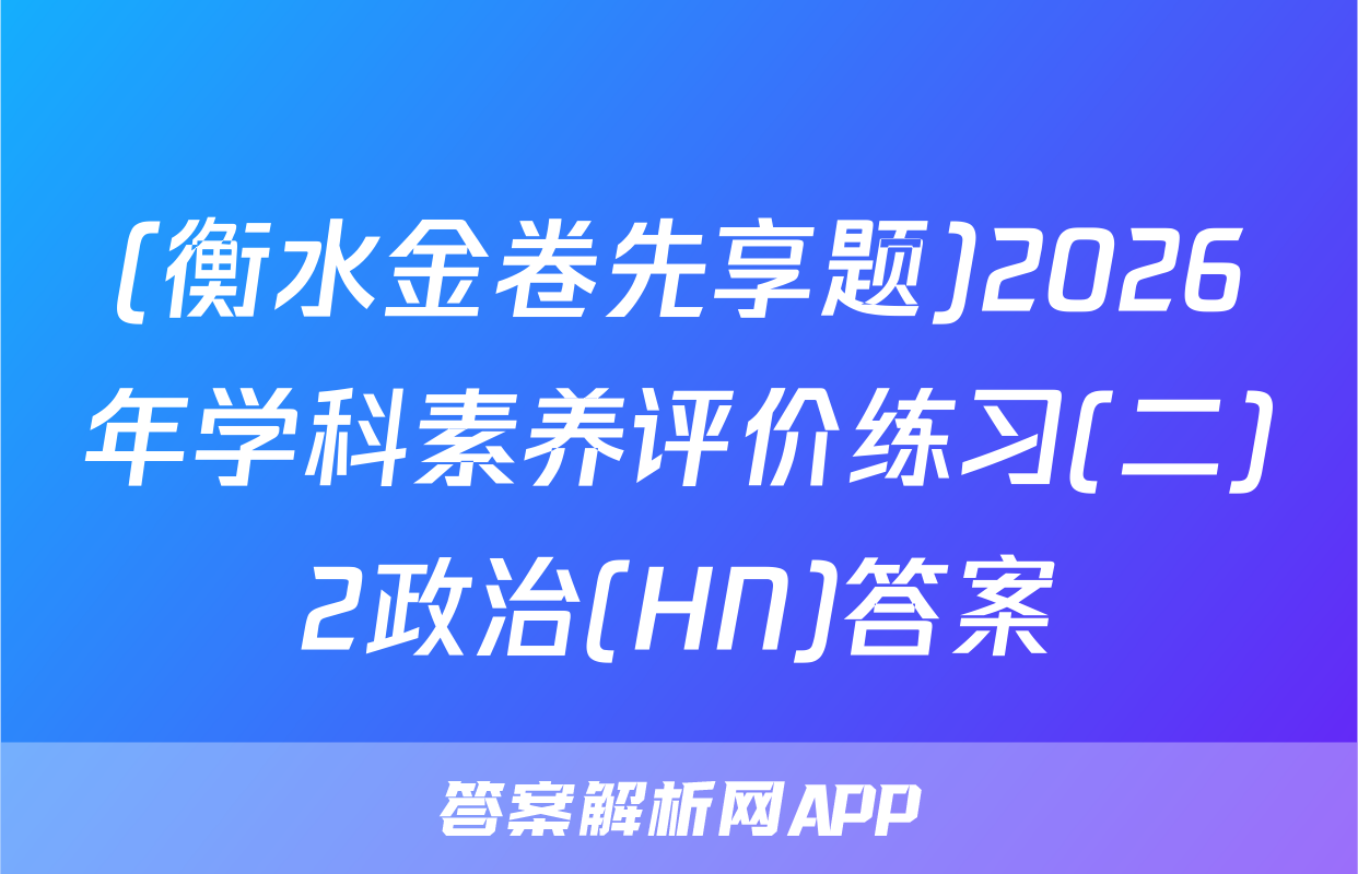 (衡水金卷先享题)2026年学科素养评价练习(二)2政治(HN)答案