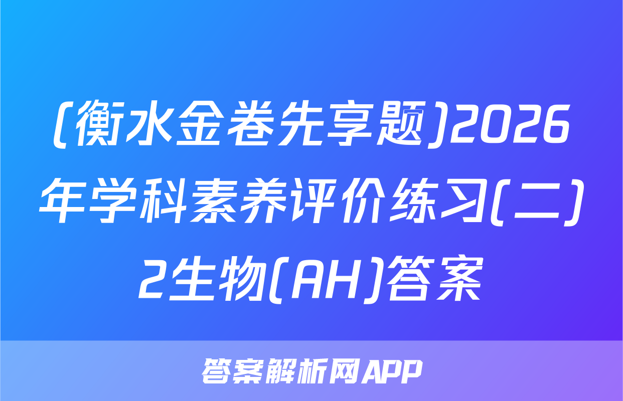 (衡水金卷先享题)2026年学科素养评价练习(二)2生物(AH)答案