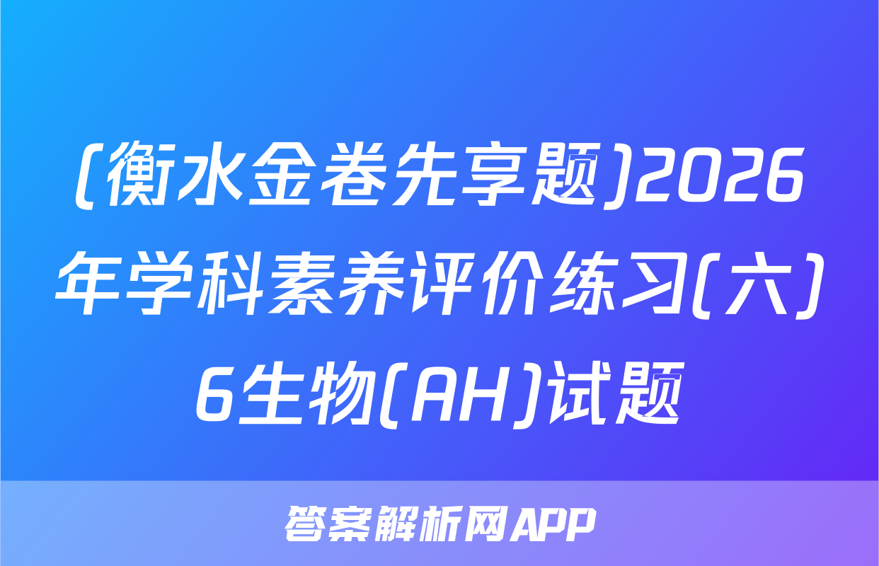 (衡水金卷先享题)2026年学科素养评价练习(六)6生物(AH)试题