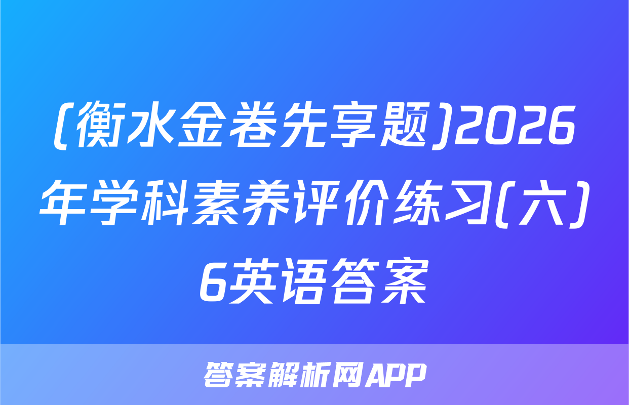 (衡水金卷先享题)2026年学科素养评价练习(六)6英语答案