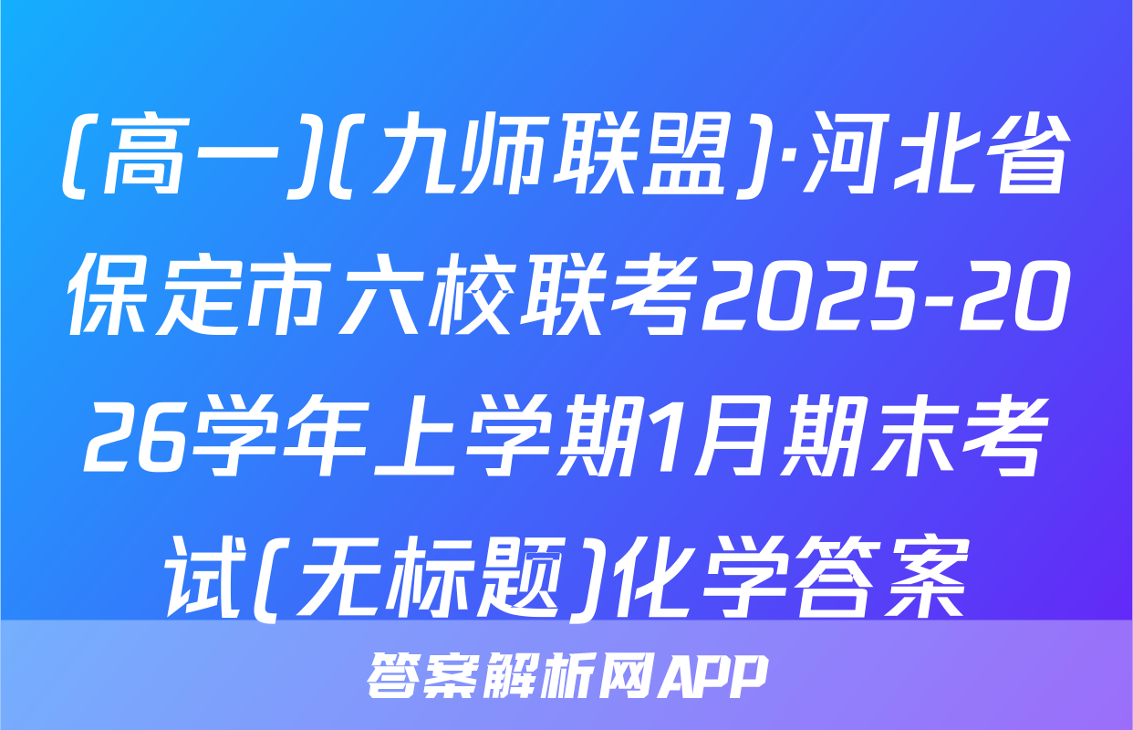 (高一)(九师联盟)·河北省保定市六校联考2025-2026学年上学期1月期末考试(无标题)化学答案