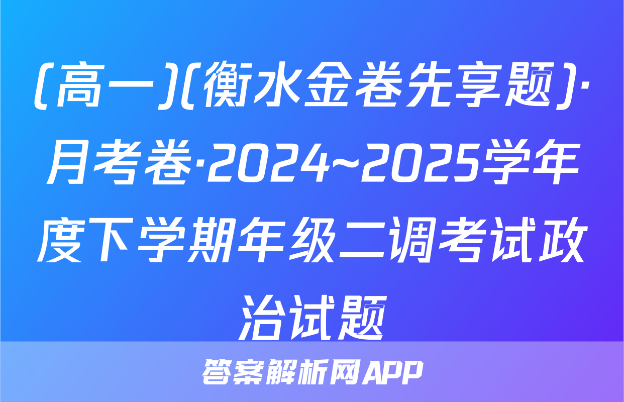 (高一)(衡水金卷先享题)·月考卷·2024~2025学年度下学期年级二调考试政治试题