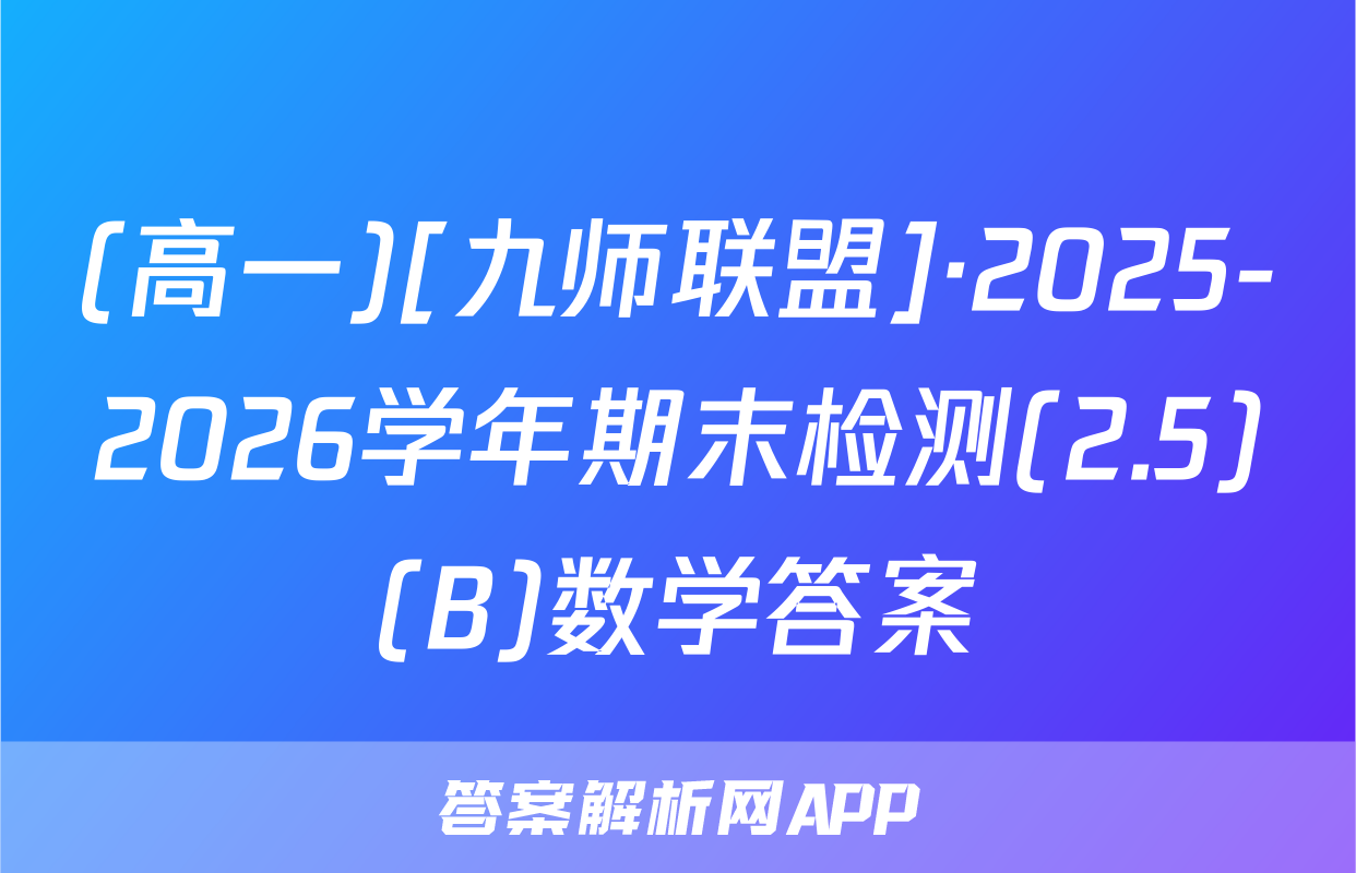 (高一)[九师联盟]·2025-2026学年期末检测(2.5)(B)数学答案