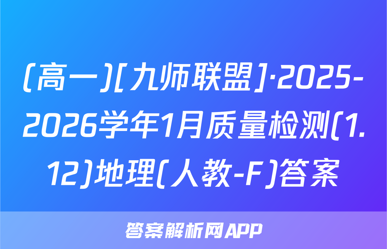 (高一)[九师联盟]·2025-2026学年1月质量检测(1.12)地理(人教-F)答案