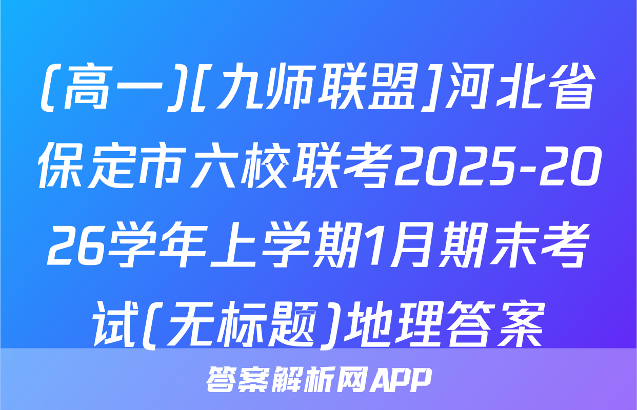 (高一)[九师联盟]河北省保定市六校联考2025-2026学年上学期1月期末考试(无标题)地理答案
