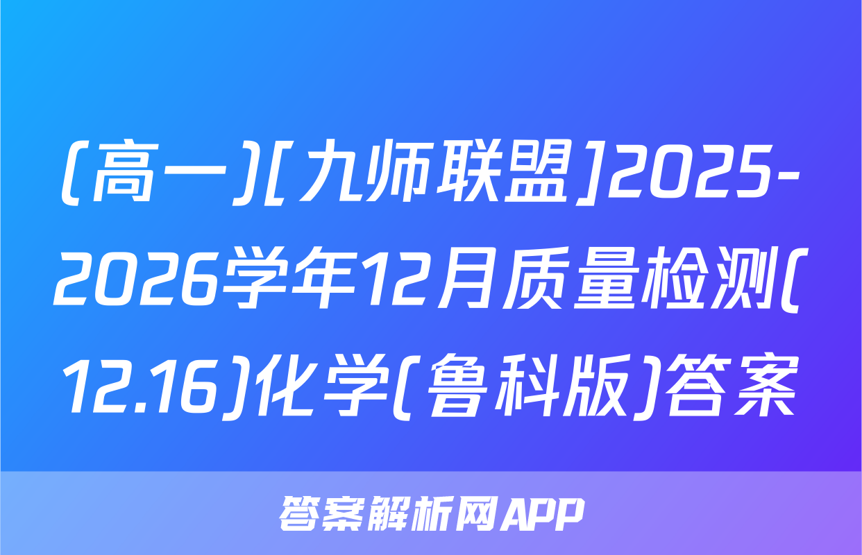 (高一)[九师联盟]2025-2026学年12月质量检测(12.16)化学(鲁科版)答案