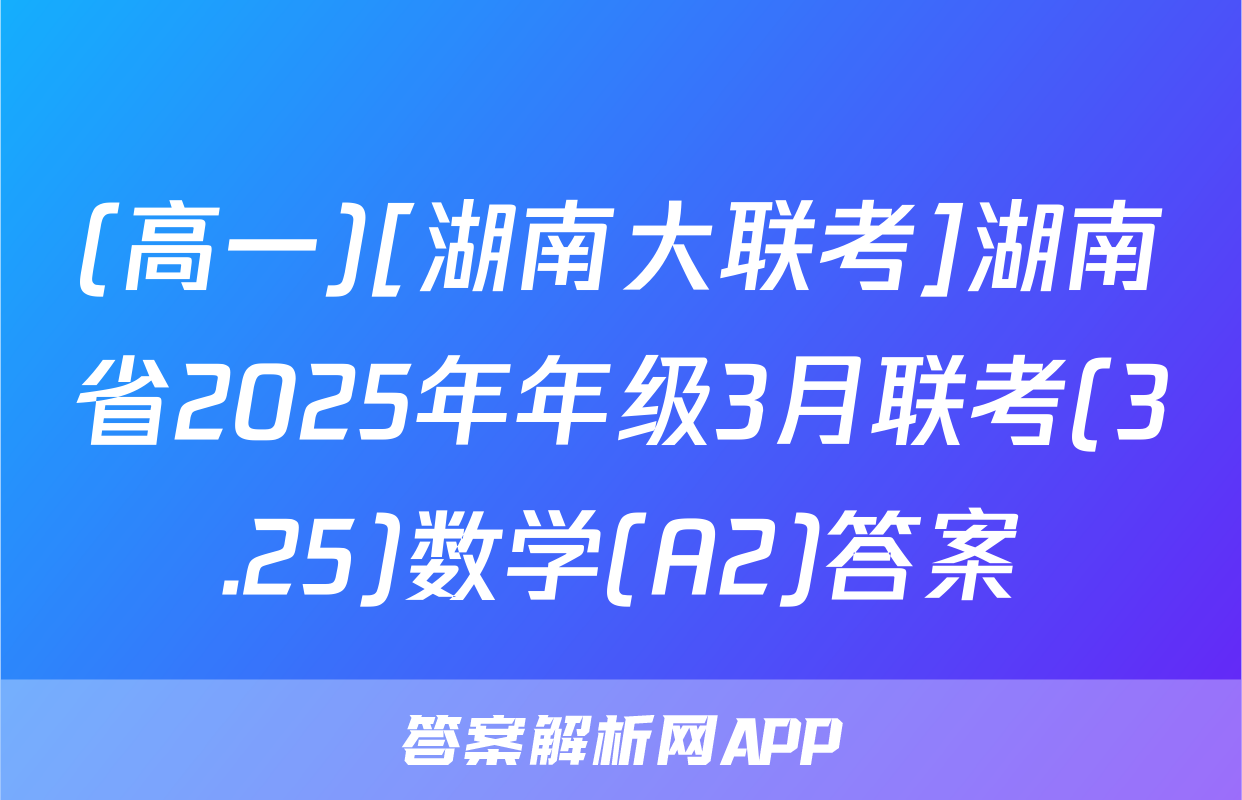 (高一)[湖南大联考]湖南省2025年年级3月联考(3.25)数学(A2)答案