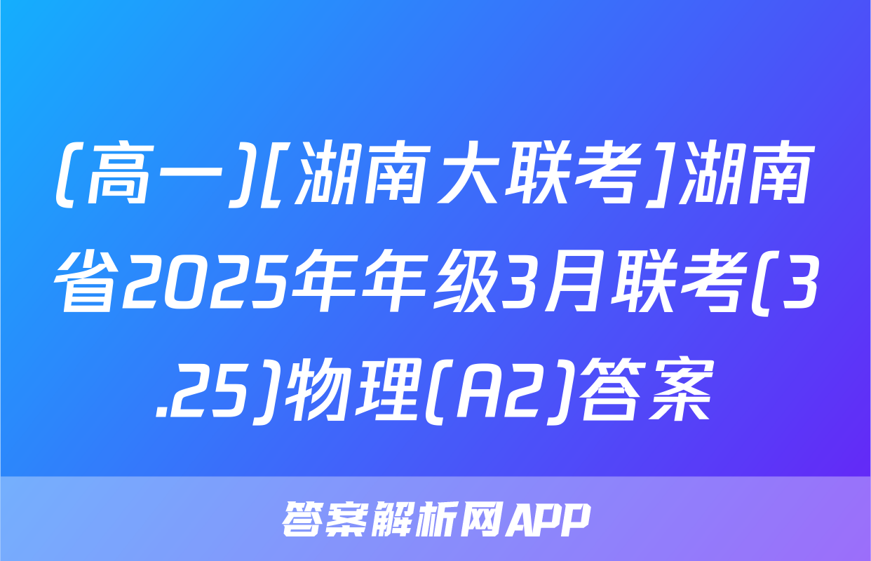(高一)[湖南大联考]湖南省2025年年级3月联考(3.25)物理(A2)答案