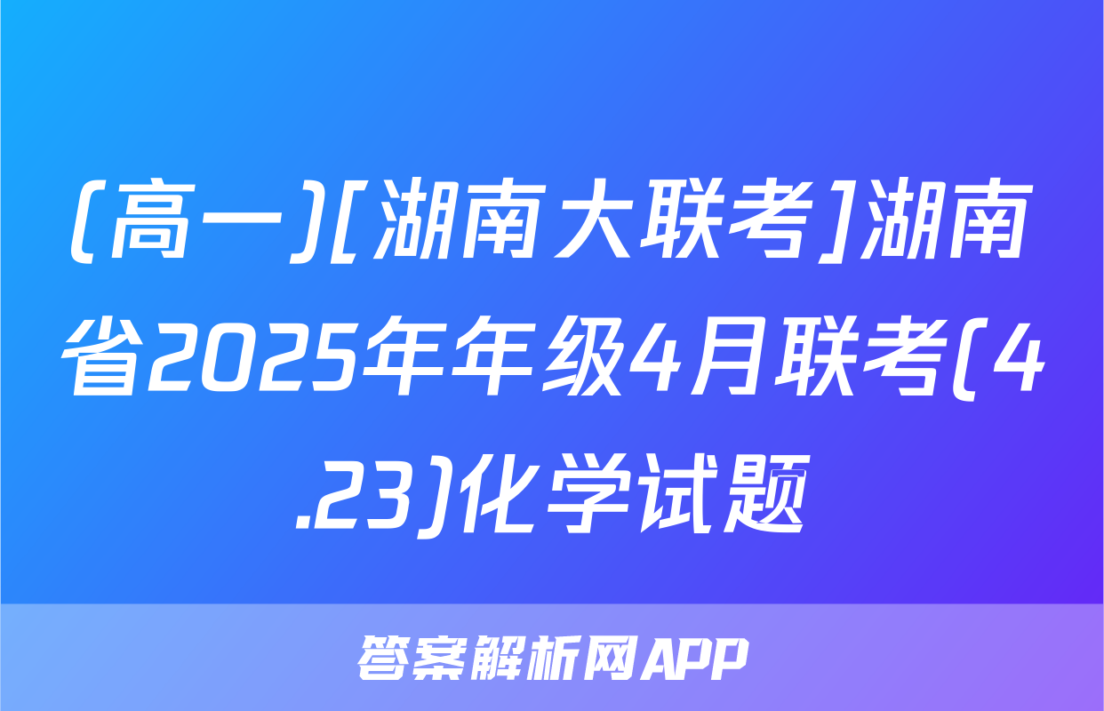 (高一)[湖南大联考]湖南省2025年年级4月联考(4.23)化学试题