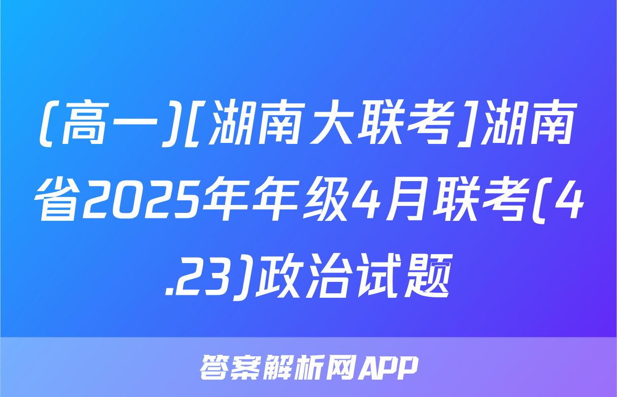 (高一)[湖南大联考]湖南省2025年年级4月联考(4.23)政治试题