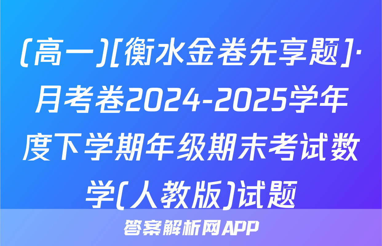 (高一)[衡水金卷先享题]·月考卷2024-2025学年度下学期年级期末考试数学(人教版)试题