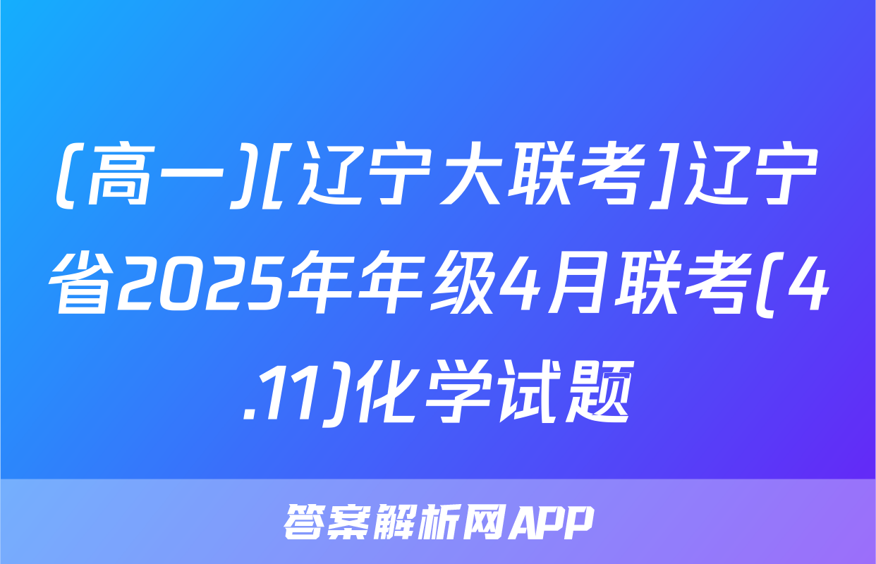 (高一)[辽宁大联考]辽宁省2025年年级4月联考(4.11)化学试题