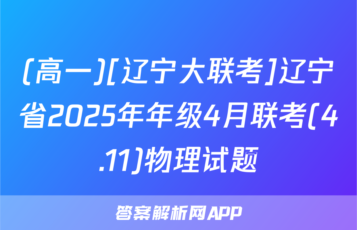 (高一)[辽宁大联考]辽宁省2025年年级4月联考(4.11)物理试题
