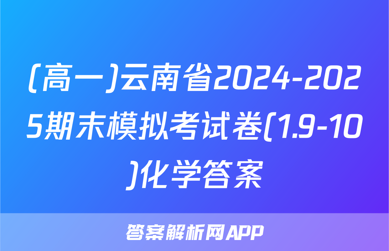 (高一)云南省2024-2025期末模拟考试卷(1.9-10)化学答案