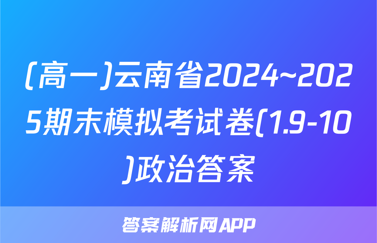 (高一)云南省2024~2025期末模拟考试卷(1.9-10)政治答案