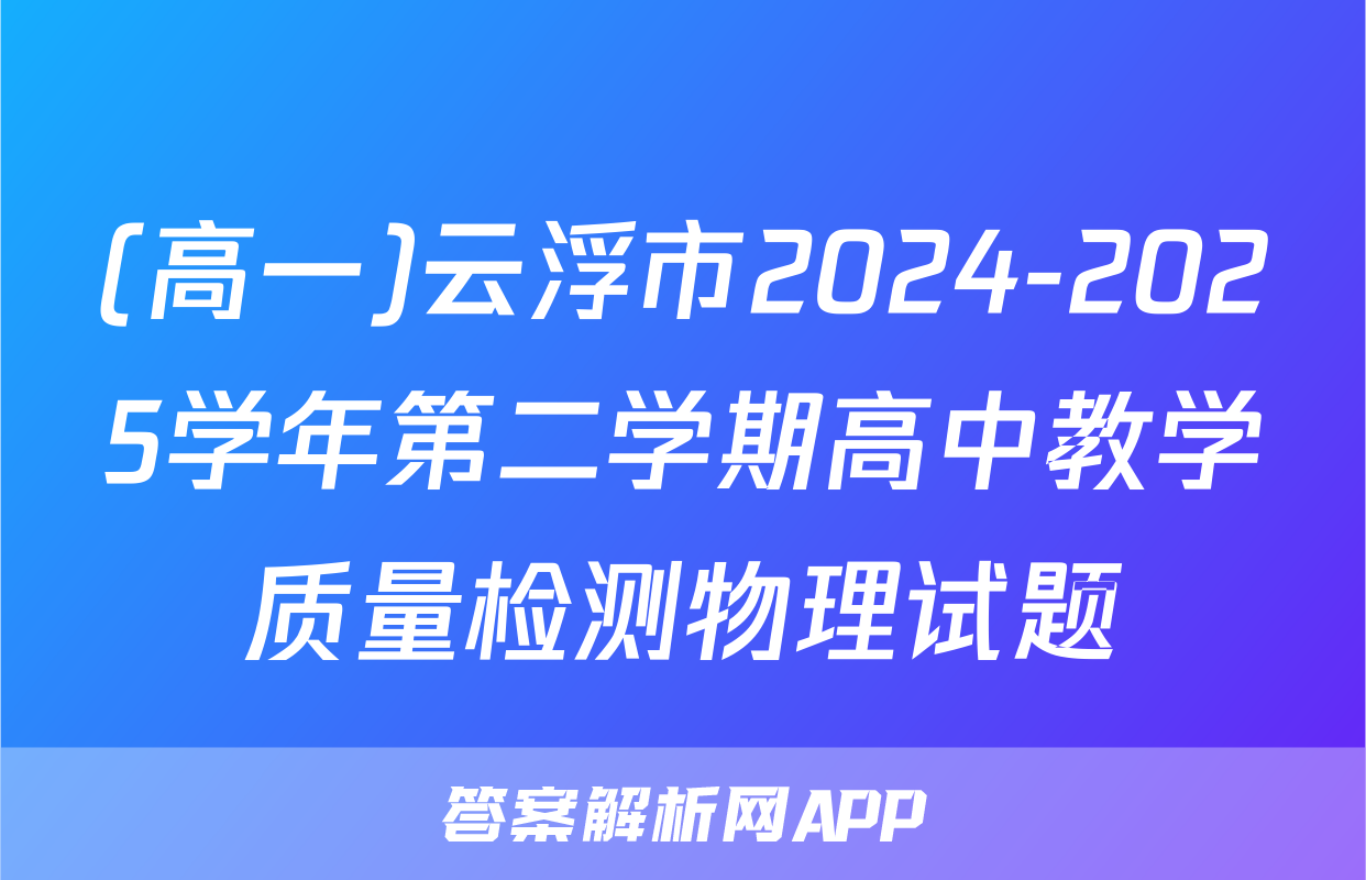 (高一)云浮市2024-2025学年第二学期高中教学质量检测物理试题