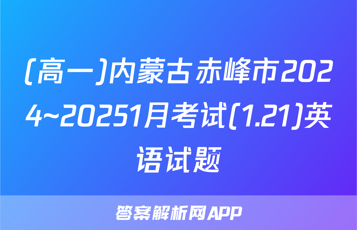 (高一)内蒙古赤峰市2024~20251月考试(1.21)英语试题