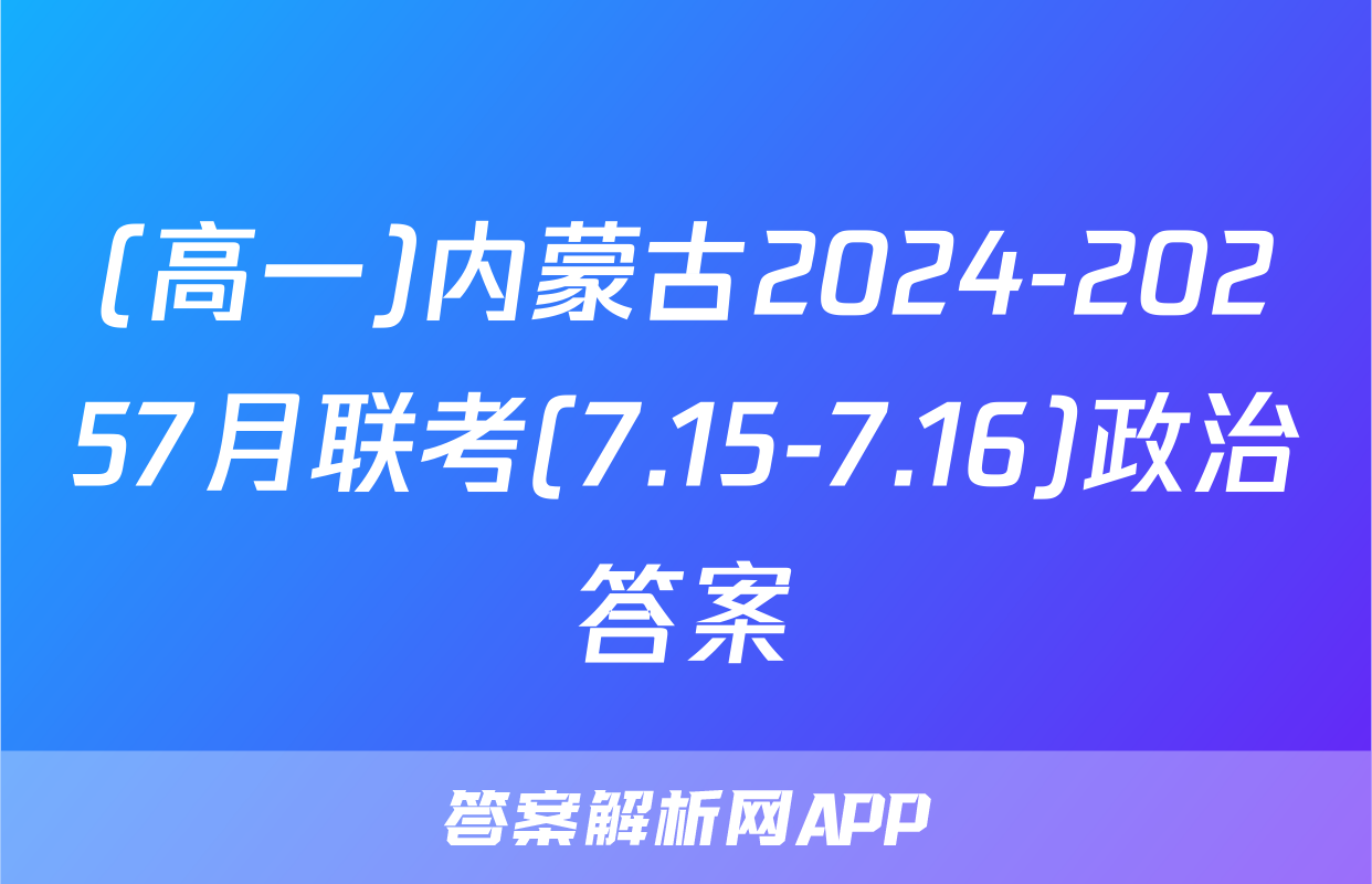 (高一)内蒙古2024-20257月联考(7.15-7.16)政治答案