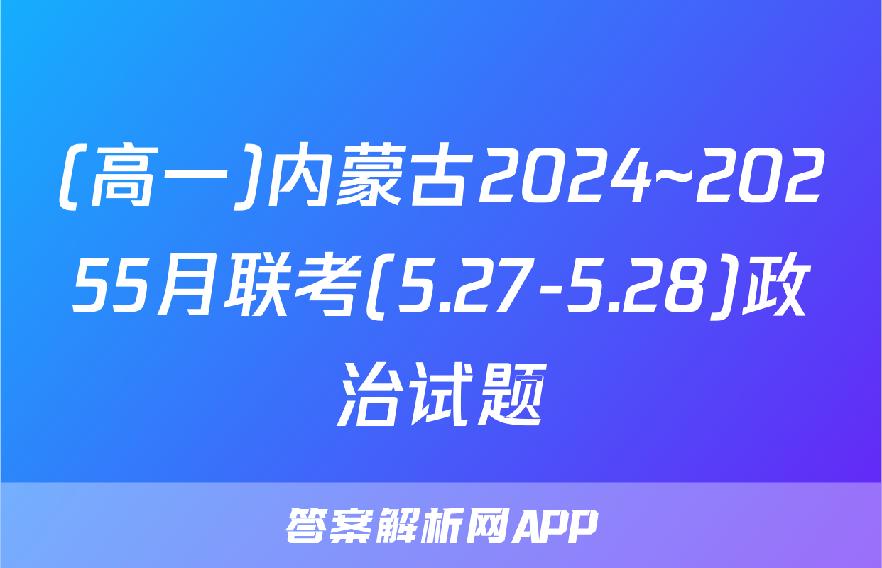 (高一)内蒙古2024~20255月联考(5.27-5.28)政治试题
