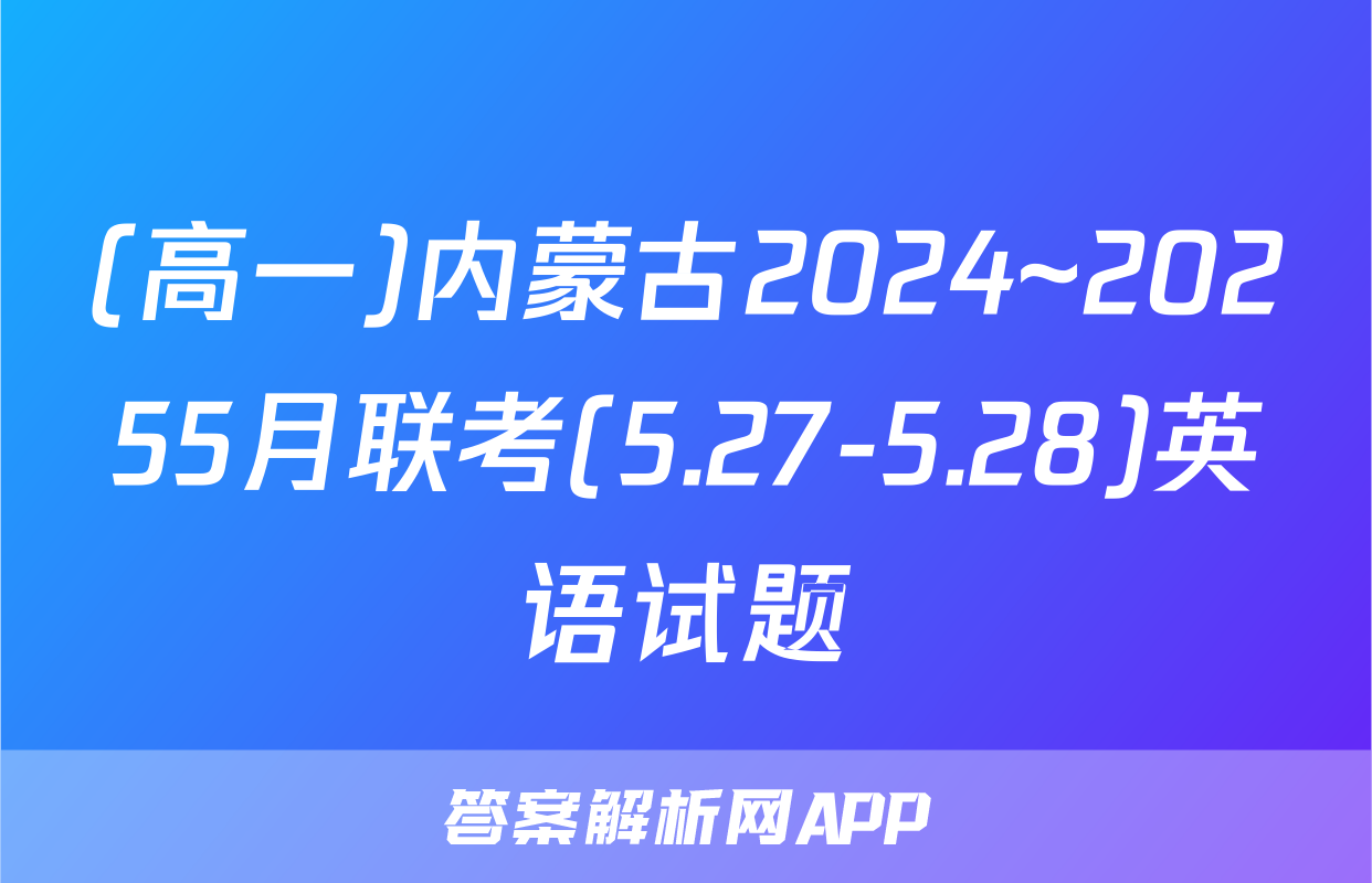 (高一)内蒙古2024~20255月联考(5.27-5.28)英语试题