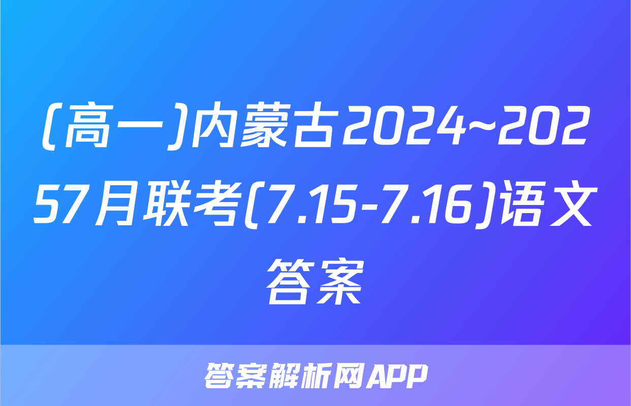(高一)内蒙古2024~20257月联考(7.15-7.16)语文答案