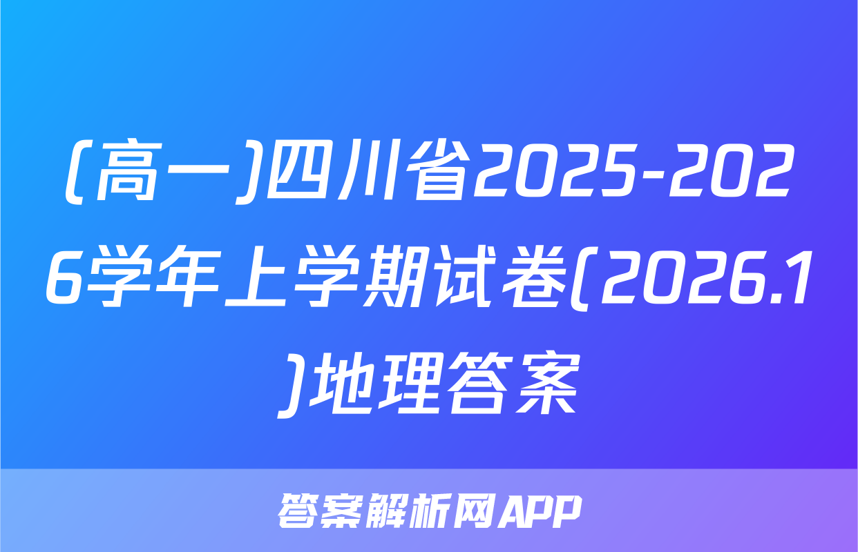 (高一)四川省2025-2026学年上学期试卷(2026.1)地理答案