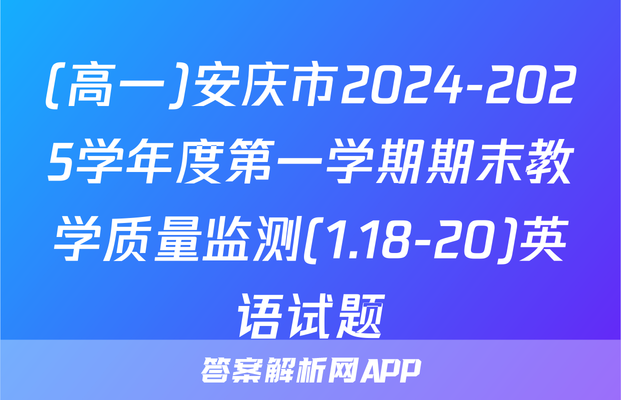 (高一)安庆市2024-2025学年度第一学期期末教学质量监测(1.18-20)英语试题