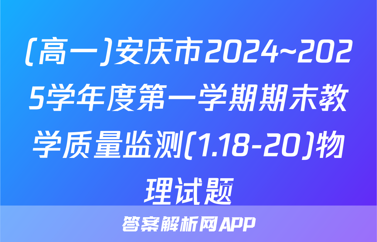 (高一)安庆市2024~2025学年度第一学期期末教学质量监测(1.18-20)物理试题