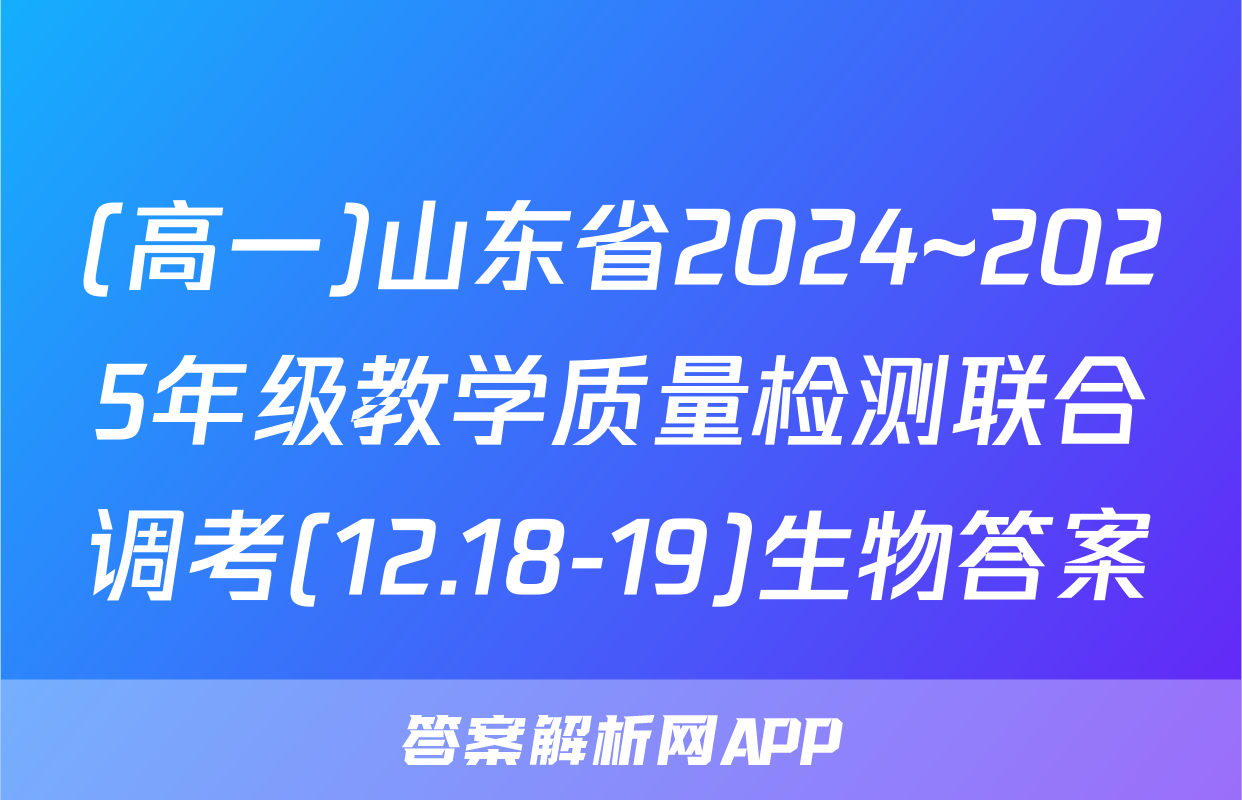 (高一)山东省2024~2025年级教学质量检测联合调考(12.18-19)生物答案