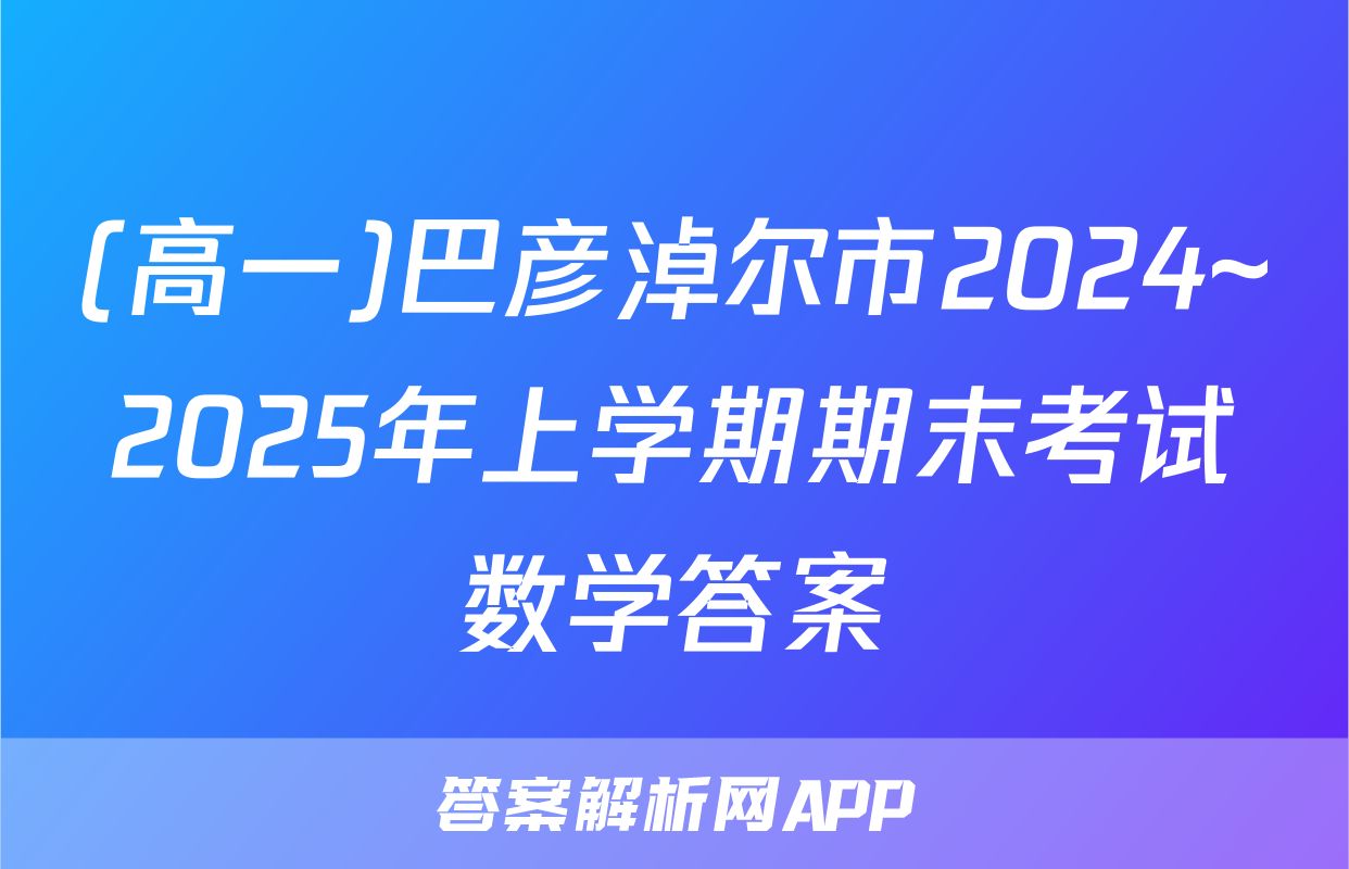 (高一)巴彦淖尔市2024~2025年上学期期末考试数学答案