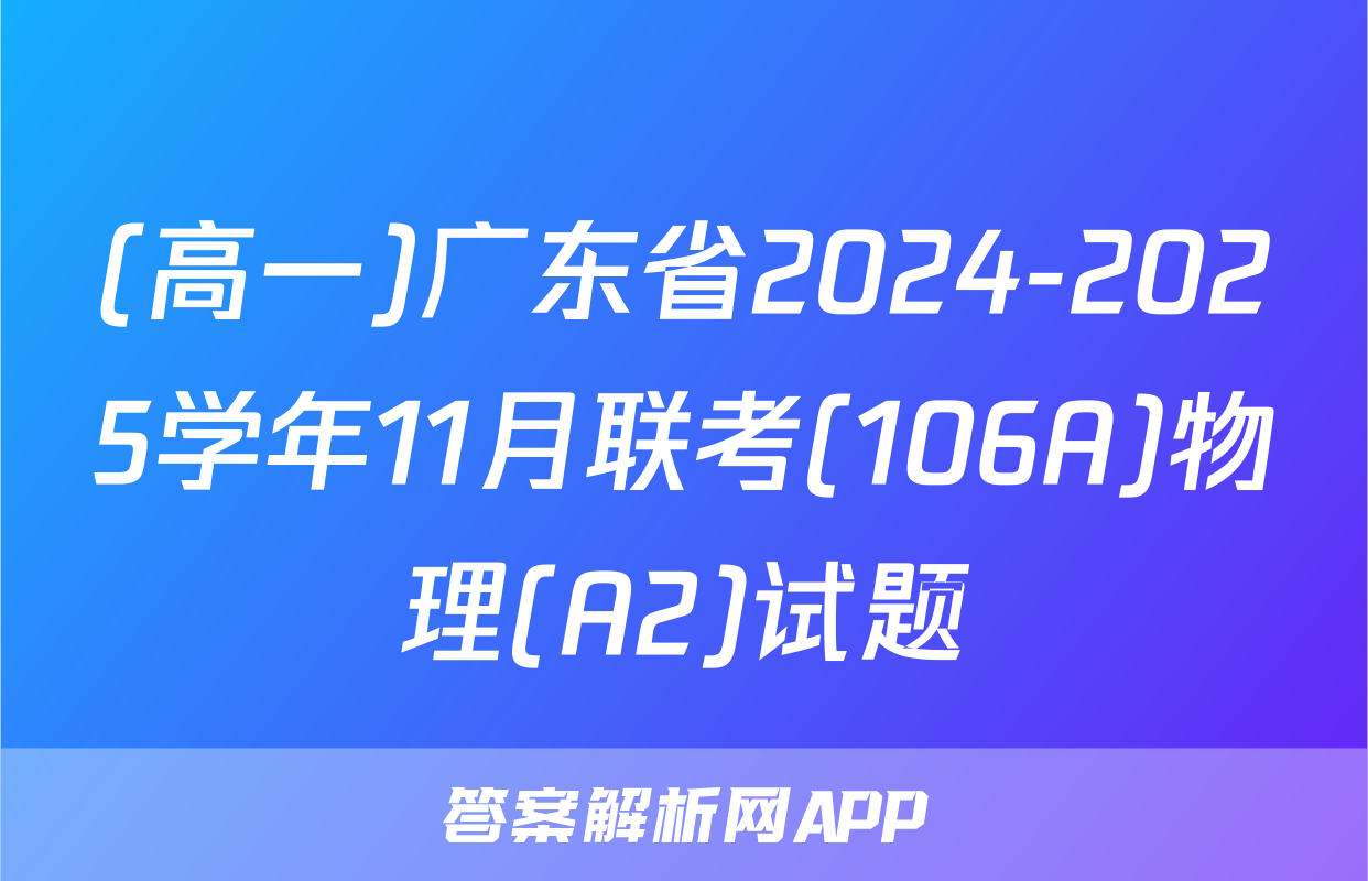 (高一)广东省2024-2025学年11月联考(106A)物理(A2)试题