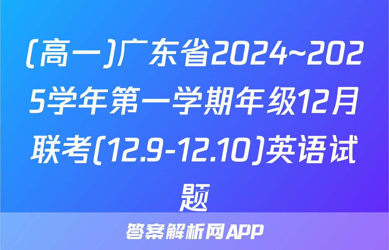 (高一)广东省2024~2025学年第一学期年级12月联考(12.9-12.10)英语试题
