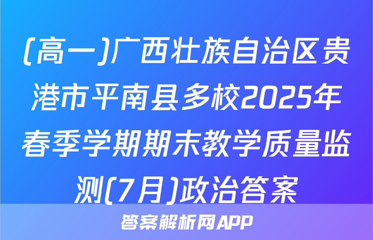 (高一)广西壮族自治区贵港市平南县多校2025年春季学期期末教学质量监测(7月)政治答案