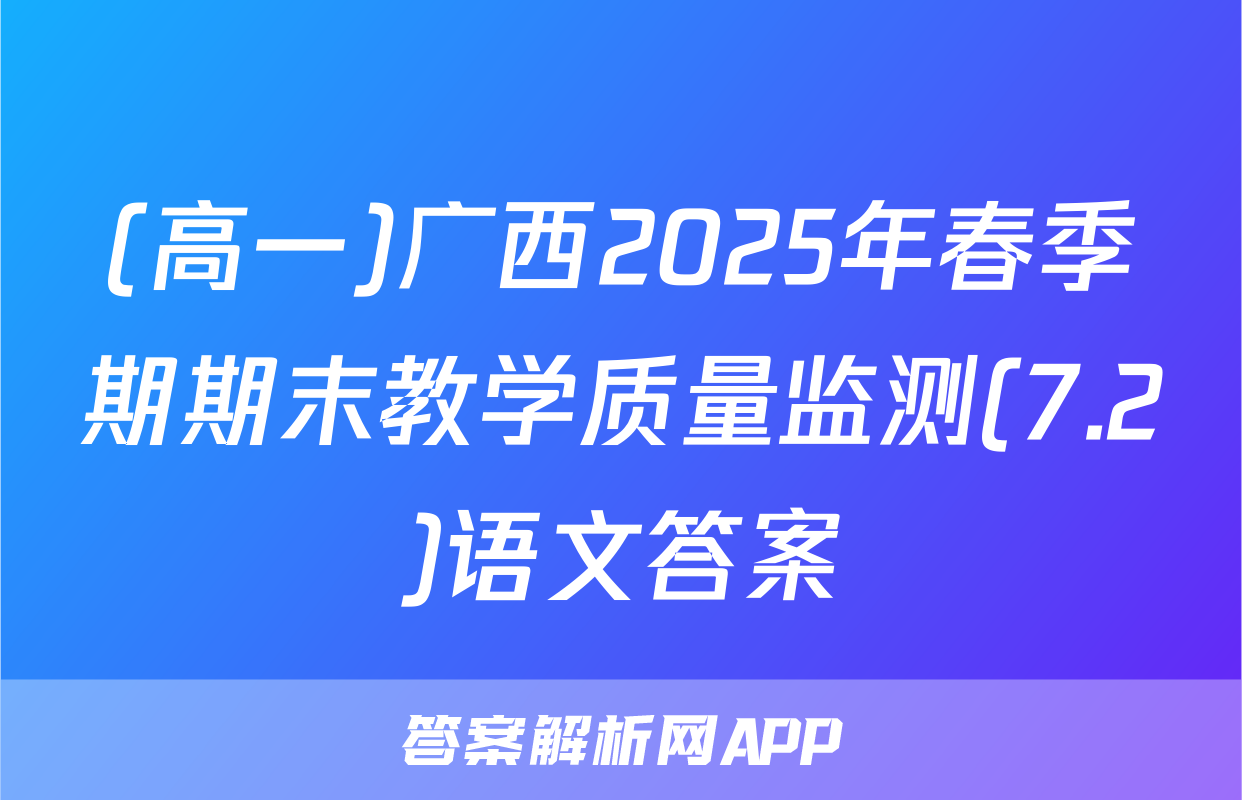(高一)广西2025年春季期期末教学质量监测(7.2)语文答案