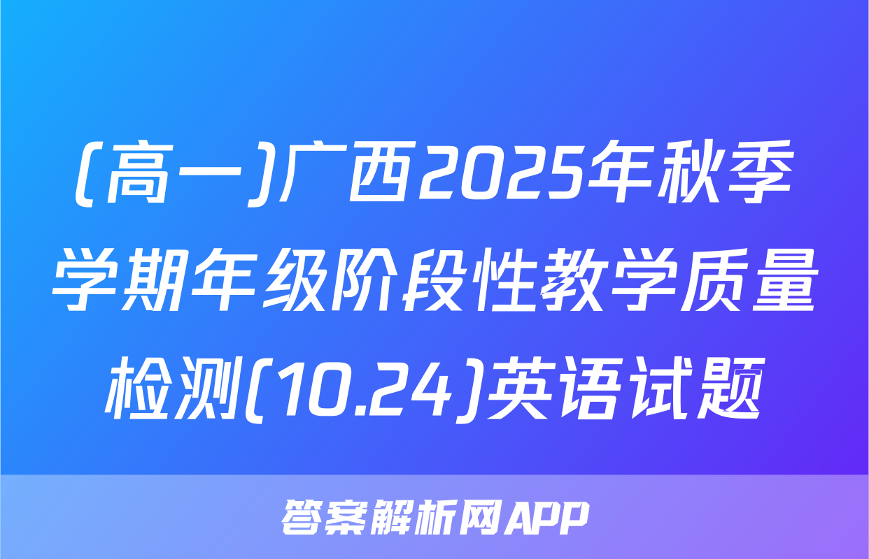 (高一)广西2025年秋季学期年级阶段性教学质量检测(10.24)英语试题