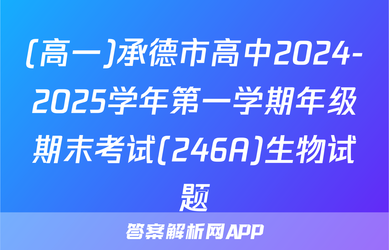 (高一)承德市高中2024-2025学年第一学期年级期末考试(246A)生物试题