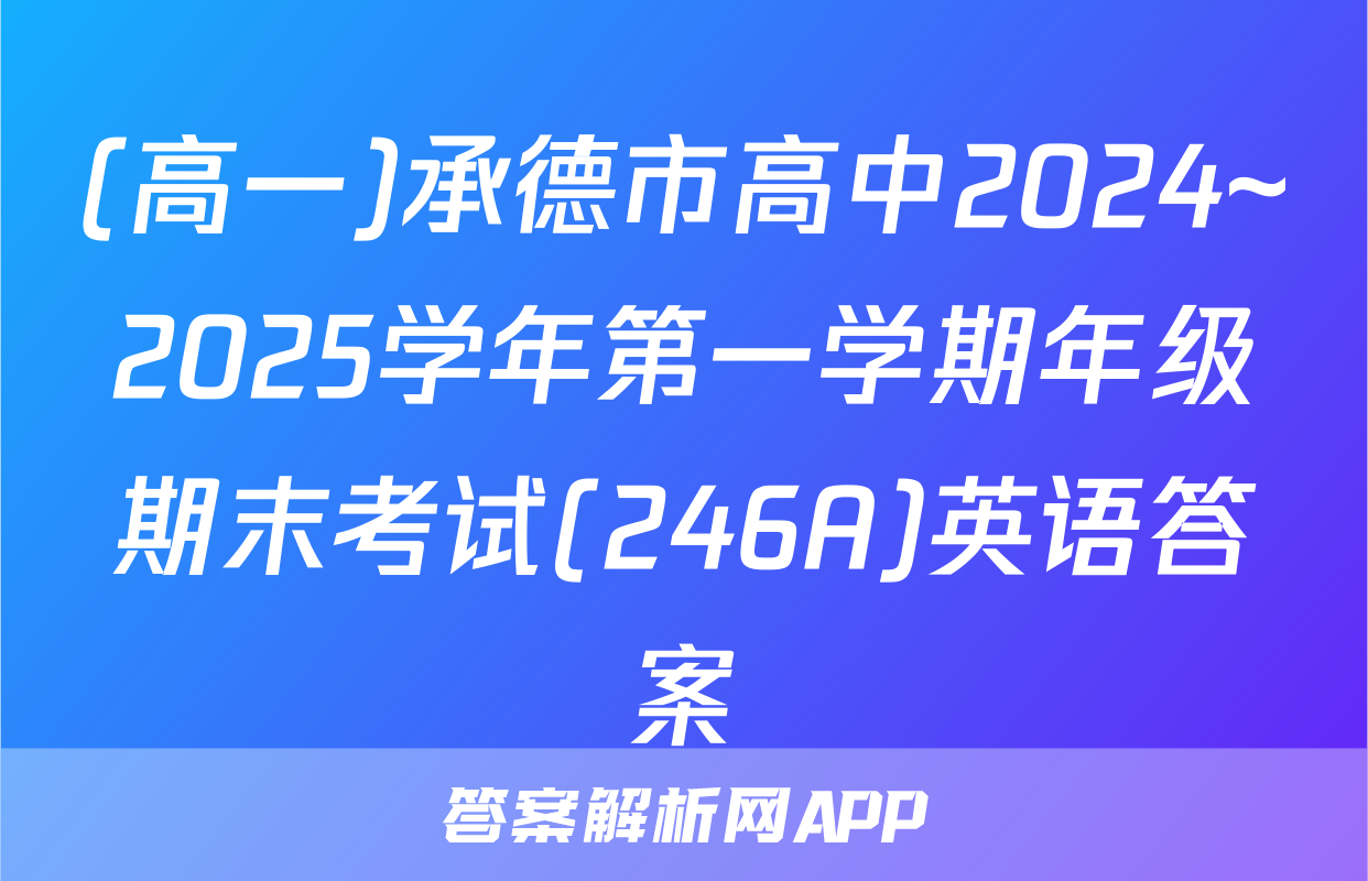 (高一)承德市高中2024~2025学年第一学期年级期末考试(246A)英语答案