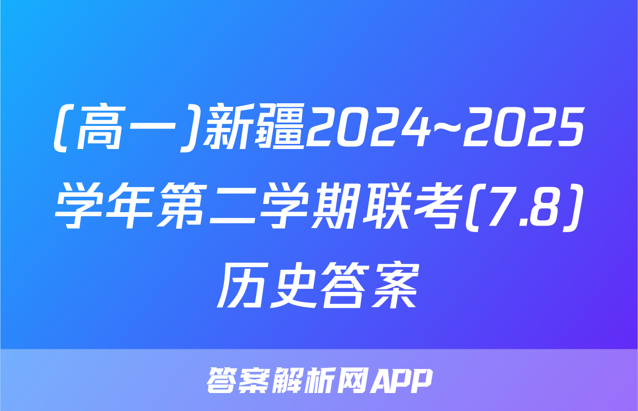 (高一)新疆2024~2025学年第二学期联考(7.8)历史答案