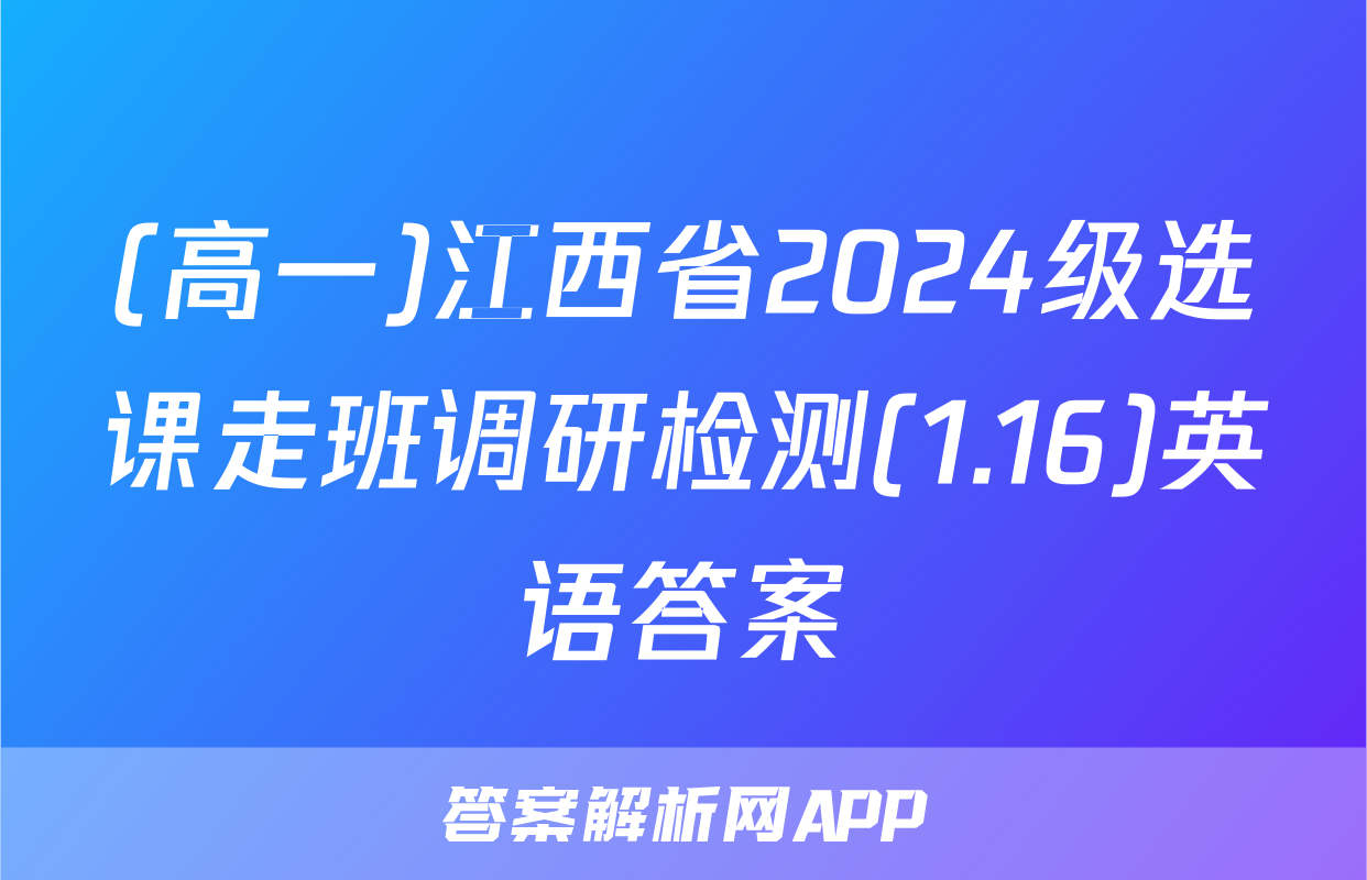 (高一)江西省2024级选课走班调研检测(1.16)英语答案