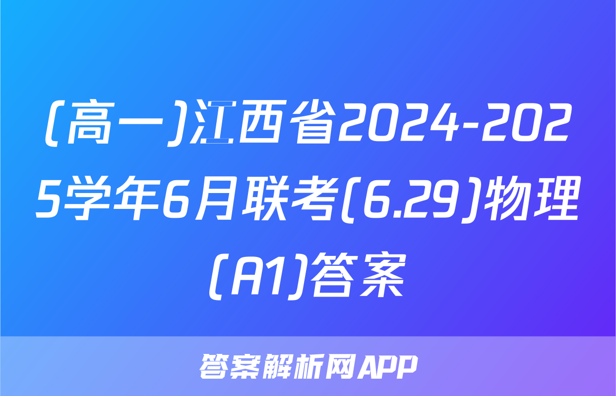 (高一)江西省2024-2025学年6月联考(6.29)物理(A1)答案