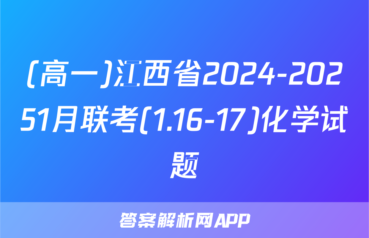 (高一)江西省2024-20251月联考(1.16-17)化学试题