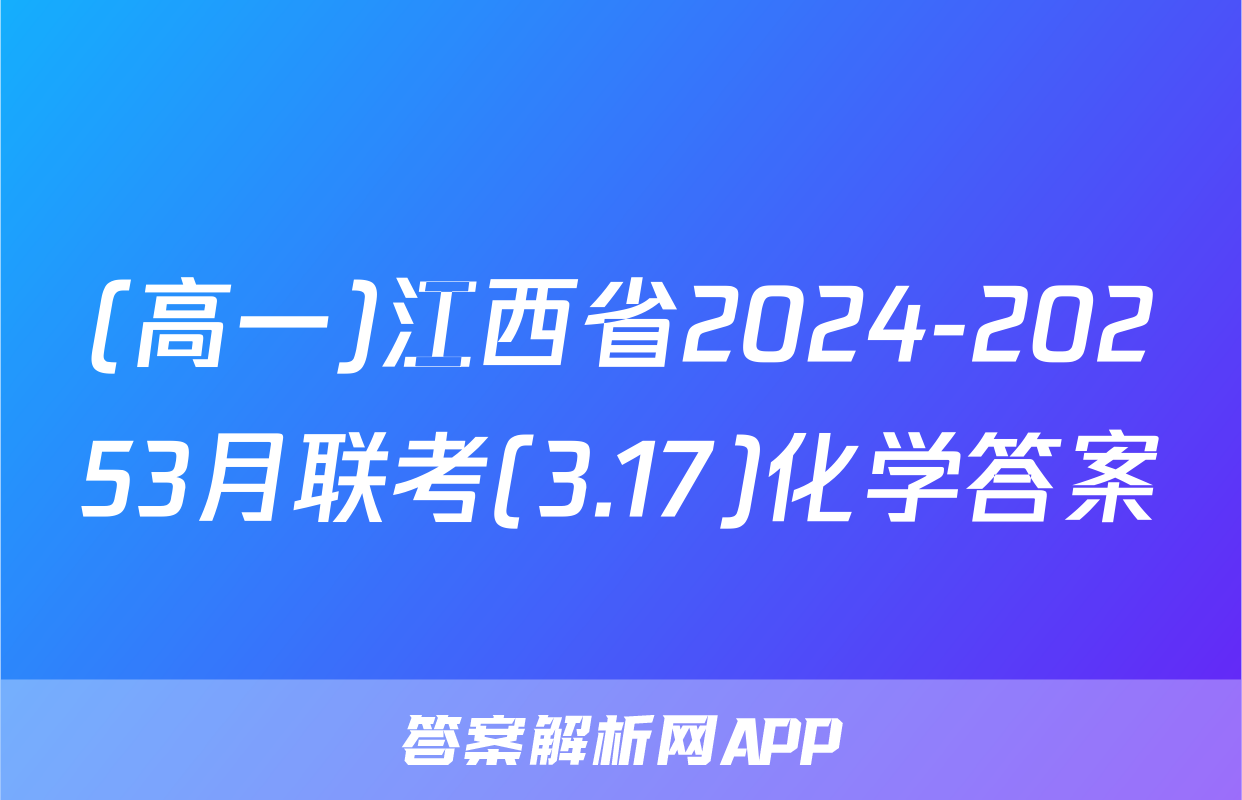 (高一)江西省2024-20253月联考(3.17)化学答案