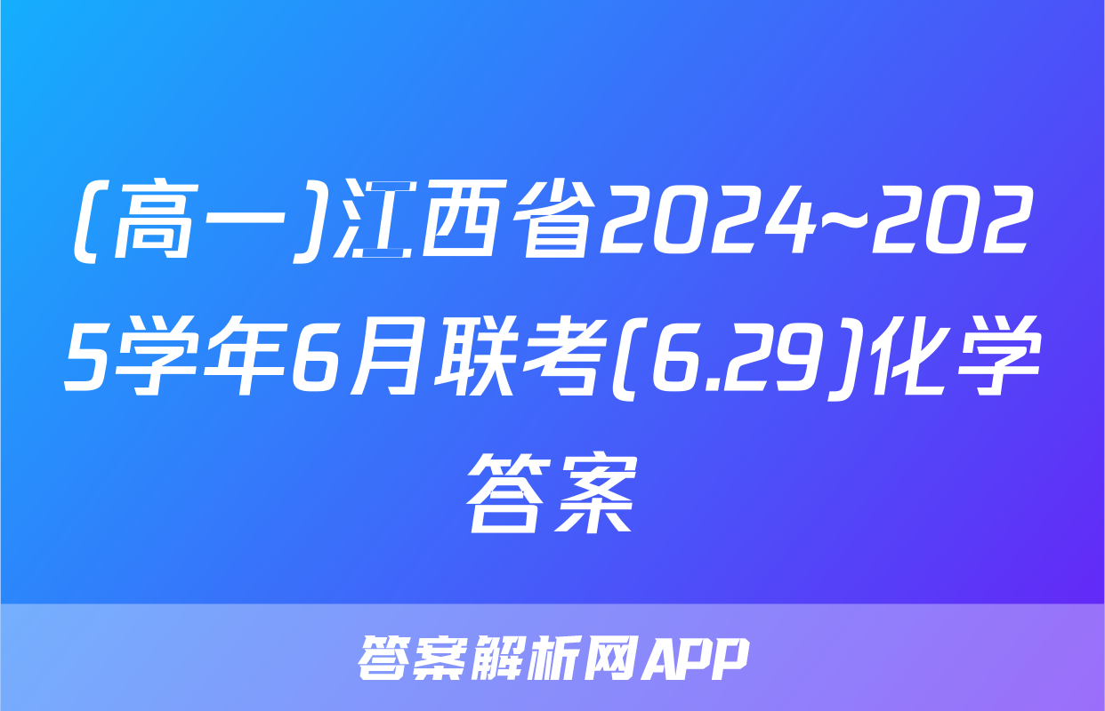 (高一)江西省2024~2025学年6月联考(6.29)化学答案