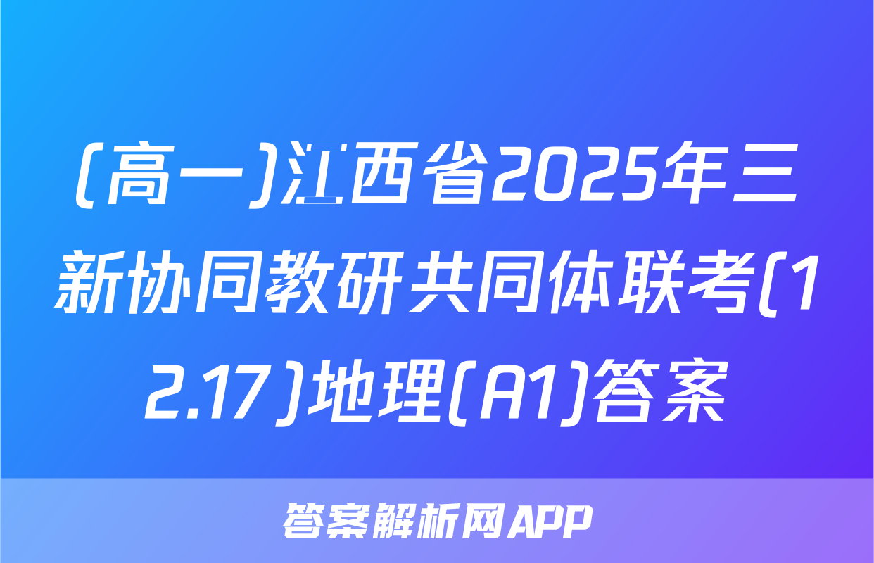 (高一)江西省2025年三新协同教研共同体联考(12.17)地理(A1)答案