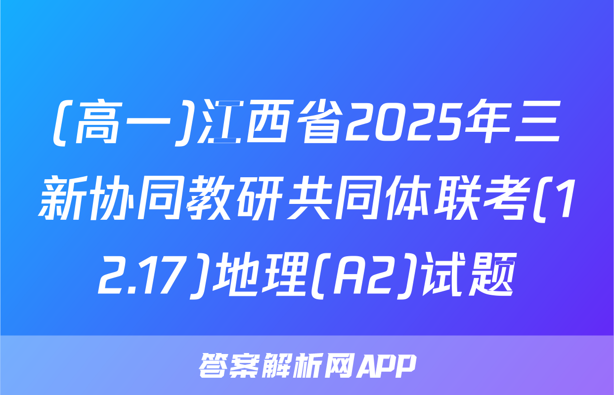 (高一)江西省2025年三新协同教研共同体联考(12.17)地理(A2)试题
