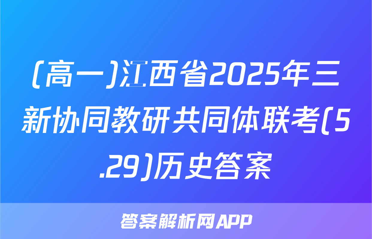 (高一)江西省2025年三新协同教研共同体联考(5.29)历史答案