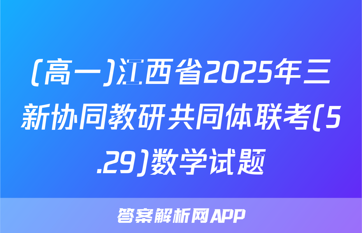 (高一)江西省2025年三新协同教研共同体联考(5.29)数学试题