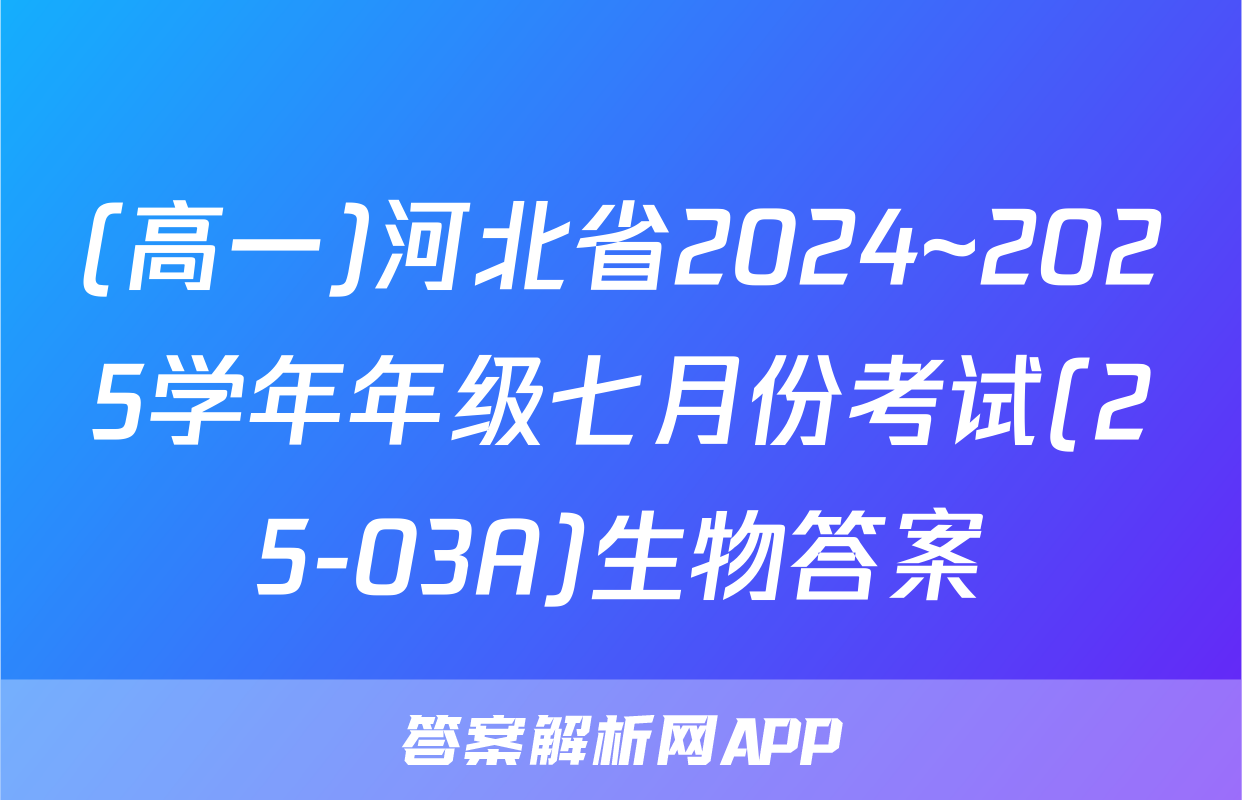(高一)河北省2024~2025学年年级七月份考试(25-03A)生物答案