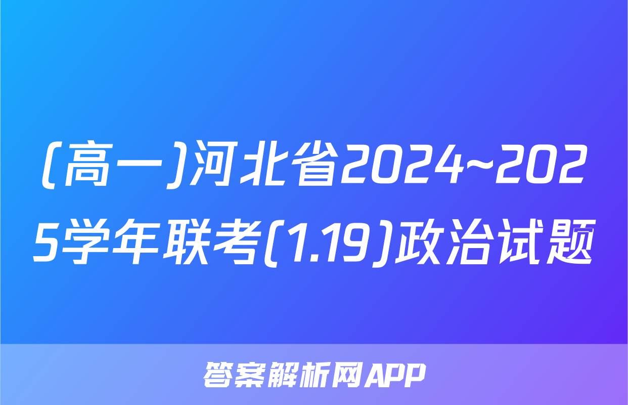 (高一)河北省2024~2025学年联考(1.19)政治试题