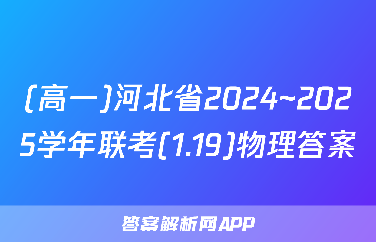 (高一)河北省2024~2025学年联考(1.19)物理答案